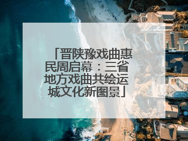晋陕豫戏曲惠民周启幕：三省地方戏曲共绘运城文化新图景